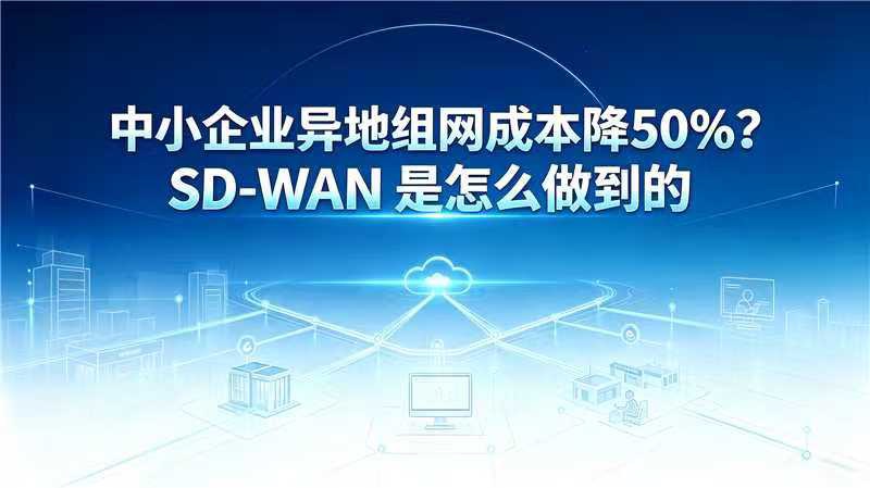 中小企业异地组网成本降50%?SD-WAN是怎么做到的