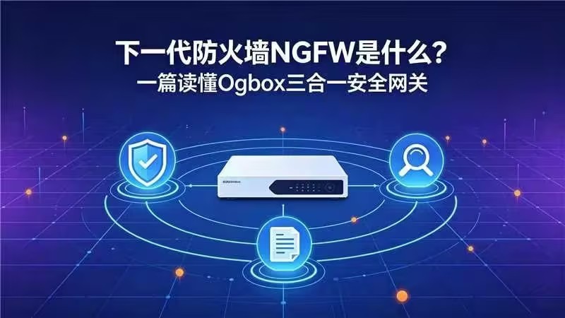 下一代防火墙NGFW是什么?一篇读懂Ogbox三合一安全网关